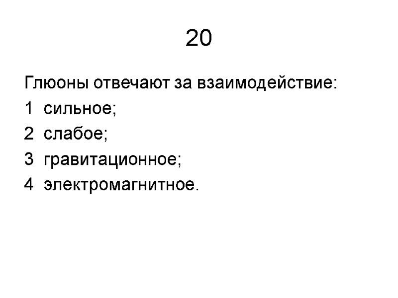 20 Глюоны отвечают за взаимодействие: 1  сильное; 2  слабое;  3 